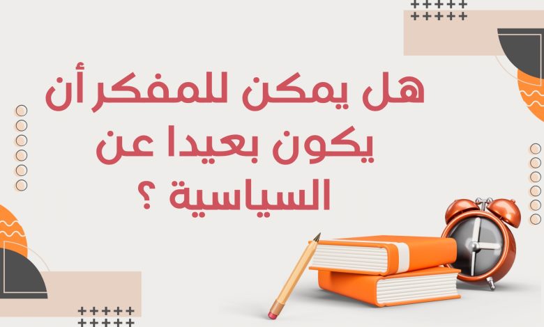 هل يمكن للمفكر أن يكون بعيدًا عن السياسة؟ 2 Copie de أدب التمرد قراءة في كتب الكتاب الثوريون 3 - هل يمكن للمفكر أن يكون بعيدًا عن السياسة؟ 1
