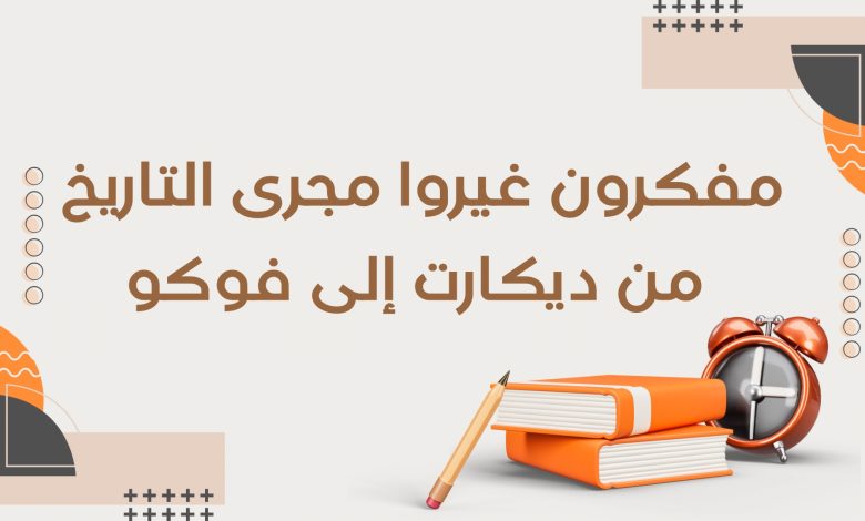 مفكرون غيّروا مجرى التاريخ: من ديكارت إلى فوكو 2 Copie de أدب التمرد قراءة في كتب الكتاب الثوريون 4 - مفكرون غيّروا مجرى التاريخ: من ديكارت إلى فوكو 1